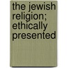 The Jewish Religion; Ethically Presented door H. Pereira 1852-1937 Mendes