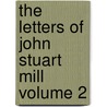 The Letters of John Stuart Mill Volume 2 by John Stuart Mill