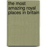 The Most Amazing Royal Places in Britain by The Reader'S. Digest