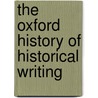 The Oxford History Of Historical Writing by Thomas Robinson