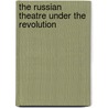 The Russian Theatre Under The Revolution by Oliver Martin Sayler