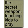 The Secret Weapon: Teaching Kids To Pray door Tina Houser