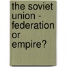 The Soviet Union - Federation or Empire? by Tania Raffass