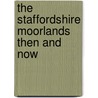 The Staffordshire Moorlands Then And Now door Lindsey Porter