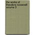 The Works of Theodore Roosevelt Volume 3