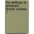 The Writings of Abraham Lincoln Volume 1