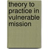 Theory To Practice In Vulnerable Mission door Jim Harries
