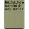 Thï¿½Ï¿½Tre Complet De Alex. Dumas by Fils Alexandre Dumas