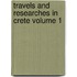 Travels and Researches in Crete Volume 1
