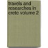 Travels and Researches in Crete Volume 2