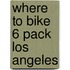 Where to Bike 6 Pack Los Angeles