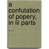 A Confutation Of Popery, In Iii Parts ... door Thomas Bennet