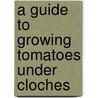 A Guide To Growing Tomatoes Under Cloches door W.E. Shewell-Cooper