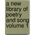 A New Library of Poetry and Song Volume 1