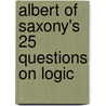 Albert Of Saxony's  25 Questions On Logic by Michael J. Fitzgerald