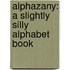 Alphazany: A Slightly Silly Alphabet Book