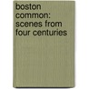 Boston Common: Scenes from Four Centuries door Mark Antony Wolfe De Howe