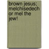 Brown Jesus; Melchisedech or Mel the Jew! door Mr Vincent P. Grupi