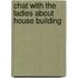 Chat with the Ladies about House Building