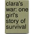 Clara's War: One Girl's Story Of Survival