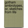 Gotham Ambrotypes, Or, Sketches from Life by W.W. Jarvis