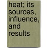Heat; Its Sources, Influence, and Results door Heat