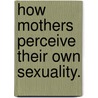 How Mothers Perceive Their Own Sexuality. door Shannon Trice-Black