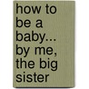 How to Be a Baby... by Me, the Big Sister by Sally Lloyd-Jones