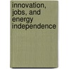 Innovation, Jobs, and Energy Independence door United States Congress House Select