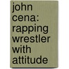 John Cena: Rapping Wrestler with Attitude door Lucia Raatma