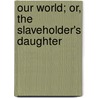 Our World; Or, the Slaveholder's Daughter door Francis Colburn Adams