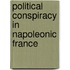 Political Conspiracy in Napoleonic France