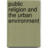 Public Religion and the Urban Environment by Richard Bohannon