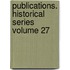 Publications. Historical Series Volume 27