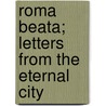 Roma Beata; Letters from the Eternal City by Maud Howe Elliott