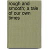 Rough And Smooth; A Tale Of Our Own Times by Robert Douglas Clephane