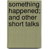Something Happened; And Other Short Talks door George Walter Hinckley
