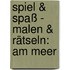 Spiel & Spaß - Malen & Rätseln: Am Meer