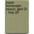 Super Horoscope Taurus: April 21 - May 20