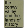The Conwy Valley And The Lands Of History by Mortimer Hart