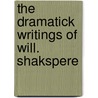 The Dramatick Writings Of Will. Shakspere by Shakespeare William Shakespeare