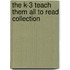 The K-3 Teach Them All To Read Collection