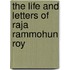 The Life and Letters of Raja Rammohun Roy