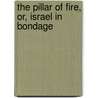 The Pillar of Fire, Or, Israel in Bondage by Joseph Holt Ingraham