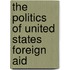 The Politics of United States Foreign Aid