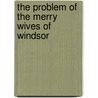 The Problem of the Merry Wives of Windsor by J.M. (John Mackinnon) Robertson
