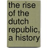 The Rise of the Dutch Republic, a History by John Lothrop Motley