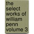 The Select Works of William Penn Volume 3