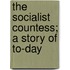 The Socialist Countess; A Story Of To-Day