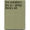 The Subaltern [By G.R. Gleig]. Library Ed door George Robert Gleig